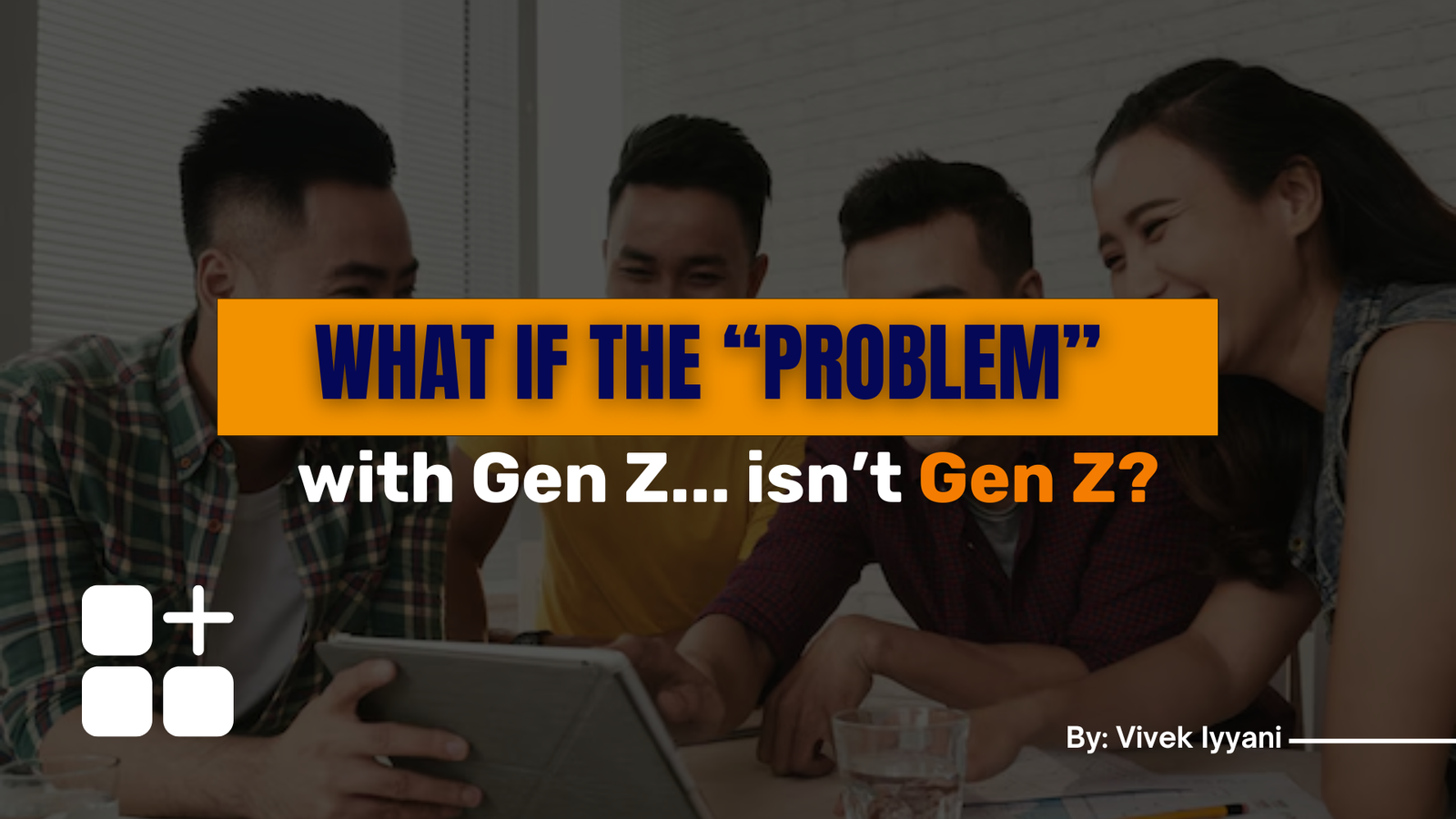 What if the “problem” with Gen Z... isn’t Gen Z